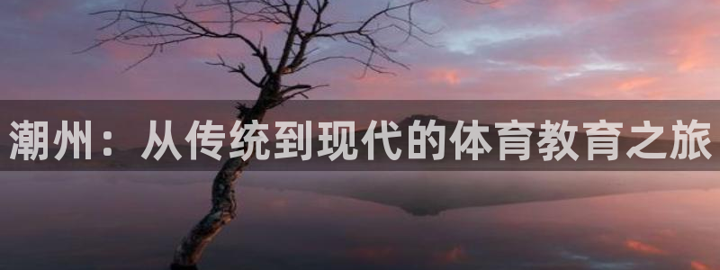 一竞技官网下载:潮州:从传统到现代的体育教育之旅