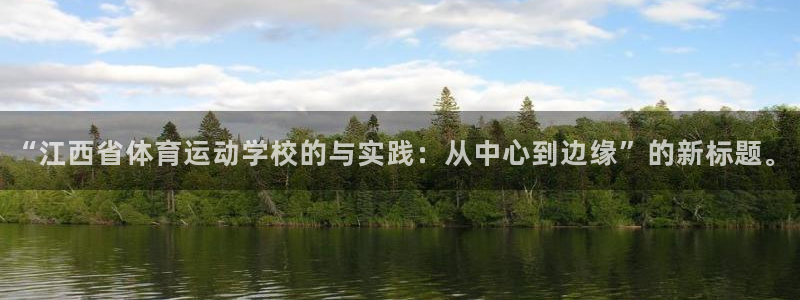 一竞技官网下载招商电话:“江西省体育运动学校的与实践:从中心